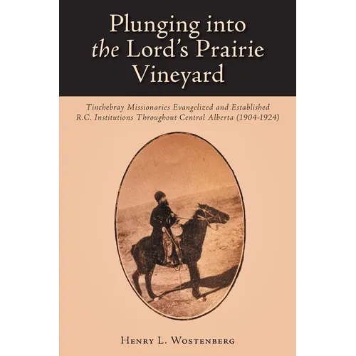 Plunging into the Lord's Prairie Vineyard: Tinchebray Missionaries Evangelized and Established R.C. Institutions Throughout Central Alberta (1904-1924 - Paperback