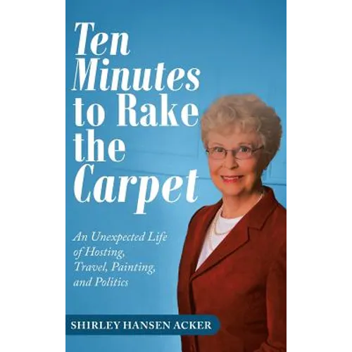 Ten Minutes to Rake the Carpet: An Unexpected Life of Hosting, Travel, Painting, and Politics - Hardcover