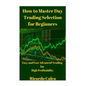 How to Master Day Trading Selection for Beginners - Paperback