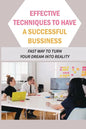 Effective Techniques To Have A Successful Bussiness: Fast Way To Turn Your Dream Into Reality: An Entrepreneur'S Guide - Paperback
