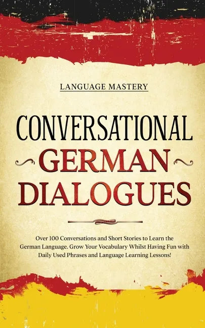 Conversational German Dialogues: Over 100 Conversations and Short Stories to Learn the German Language. Grow Your Vocabulary Whilst Having Fun with Da - Paperback