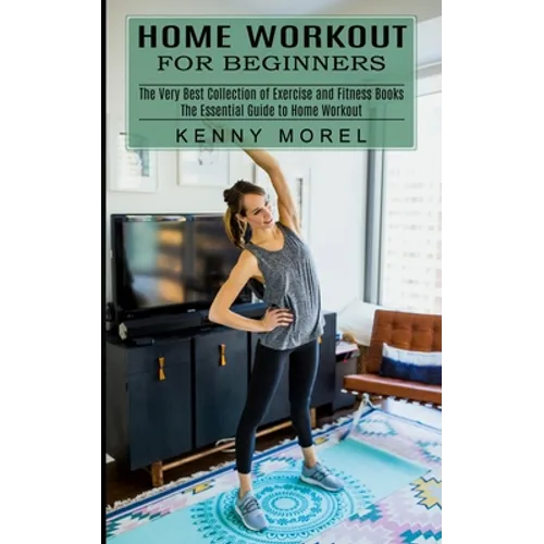 Home Workout for Beginners: The Very Best Collection of Exercise and Fitness Books (The Essential Guide to Home Workout) - Paperback