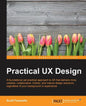 Practical UX Design: A foundational yet practical approach to UX that delivers more creative, collaborative, holistic, and mature design solutions, re - Paperback