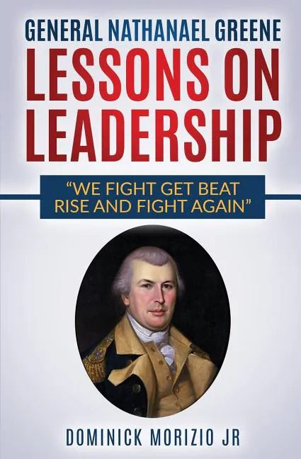 General Nathanael Greene Lessons On Leadership: We fight, get beat, rise, and fight again - Paperback