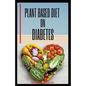 Plant Based Diet on Diabetes: Nutritional food on plant based diet for healthy living, good for both mental and physical well being of a diabetic pa - Paperback