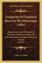 Footprints Of Vanished Races In The Mississippi Valley: Being An Account Of Some Of The Monuments And Relics Of Prehistoric Races Scattered Over Its S - Paperback