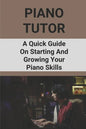 Piano Tutor: A Quick Guide On Starting And Growing Your Piano Skills: Piano Practice Routine - Paperback