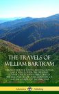 The Travels of William Bartram: Through North & South Carolina, Georgia, East & West Florida, The Cherokee Country, The Extensive Territories of The M - Hardcover