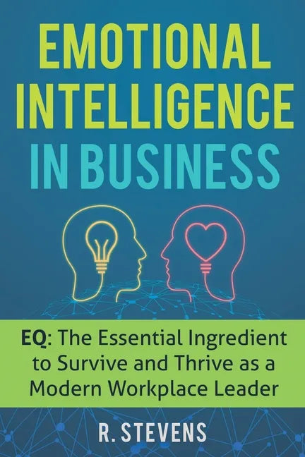 Emotional Intelligence in Business: EQ: The Essential Ingredient to Survive and Thrive as a Modern Workplace Leader - Paperback