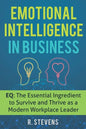 Emotional Intelligence in Business: EQ: The Essential Ingredient to Survive and Thrive as a Modern Workplace Leader - Paperback
