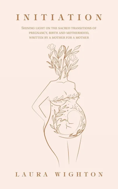 Initiation: Shining Light on the Sacred Transitions of Pregnancy, Birth and Motherhood, Written by a Mother for a Mother - Paperback