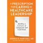 A Prescription for Caring in Healthcare Leadership: Building a Culture of Compassion and Excellence - Paperback