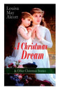 A Christmas Dream & Other Christmas Stories by Louisa May Alcott: Merry Christmas, What the Bell Saw and Said, Becky's Christmas Dream, The Abbot's Gh - Paperback