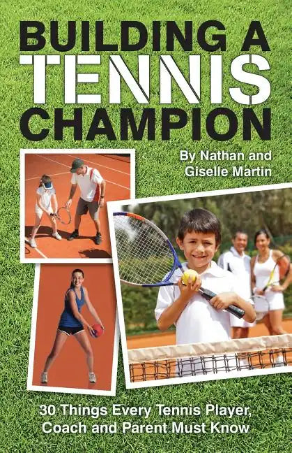 Building A Tennis Champion: 30 Things Every Tennis Player, Coach and Parent Must Know - Paperback