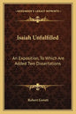 Isaiah Unfulfilled: An Exposition, to Which Are Added Two Dissertations - Paperback
