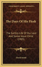 The Days Of His Flesh: The Earthly Life Of Our Lord And Savior Jesus Christ (1905) - Hardcover