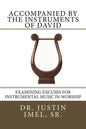 Accompanied by the Instruments of David: Examining Excuses for Instrumental Music in Worship - Paperback