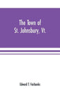 The town of St. Johnsbury, Vt.: a review of one hundred twenty-five years, to the anniversary pageant, 1912 - Paperback