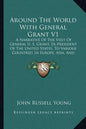 Around the World with General Grant V1: A Narrative of the Visit of General U. S. Grant, Ex-President of the United States, to Various Countries in Eu - Paperback