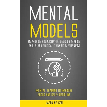 Mental Models: Improving Productivity, Decision Making Skills and Critical Thinking Mechanism (Mental Training to Improve Focus and Self-discipline) - Paperback