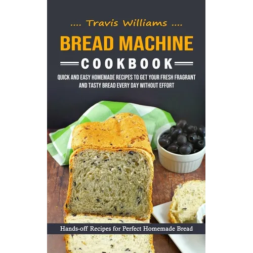 Bread Machine Cookbook: Hands-off Recipes for Perfect Homemade Bread (Quick and Easy Homemade Recipes to Get Your Fresh Fragrant and Tasty Bre - Paperback