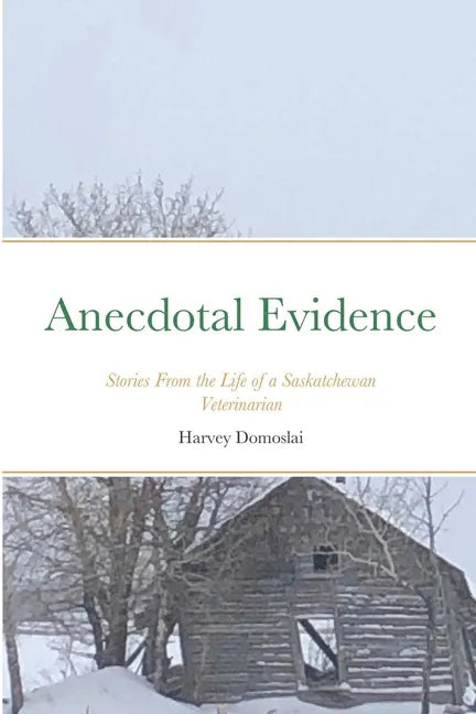 Anecdotal Evidence: Stories From the Life of a Saskatchewan Veterinarian - Paperback