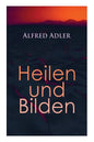 Alfred Adler: Heilen und Bilden: Der Aggressionstrieb im Leben und in der Neurose, Das Zärtlichkeitsbedürfnis des Kindes, Über neuro - Paperback