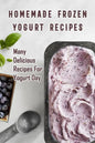 Homemade Frozen Yogurt Recipes: Many Delicious Recipes For Yogurt Day: Homemade Frozen Yogurt Recipes Book - Paperback