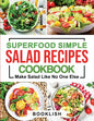 Superfood Simple Salad Recipes Cookbook: A Practical Guide for many quick, Delicious, Healthy, Good for diet and Low carb Recipes and Dressings with p - Paperback