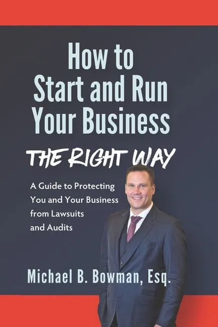 How to Start and Run Your Business The Right Way: A Guide to Protecting You and Your Business from Lawsuits and Audits - Paperback