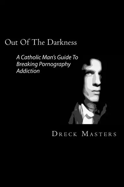 Out Of The Darkness: The Catholic Man's Guide To Breaking Pornography Addiction - Paperback