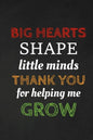 Big Hearts Shape Little Minds Thank You For Helping Me Grow: Thank you gift for teacher Great for Teacher Appreciation - Paperback
