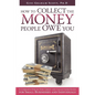 How to Collect the Money People Owe You: A Complete Step-by-Step Credit and Collections Guide for Small Businesses and Individuals - Paperback