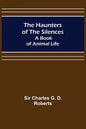 The Haunters of the Silences: A Book of Animal Life - Paperback