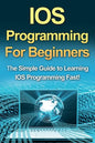 IOS Programming For Beginners: The Simple Guide to Learning IOS Programming Fast! - Paperback