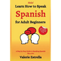 Learn How to Speak Spanish for Adult Beginners: A Step by Step Guide to Speaking Spanish like a Pro - Paperback
