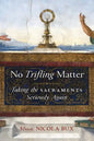 No Trifling Matter: Taking the Sacraments Seriously Again - Paperback