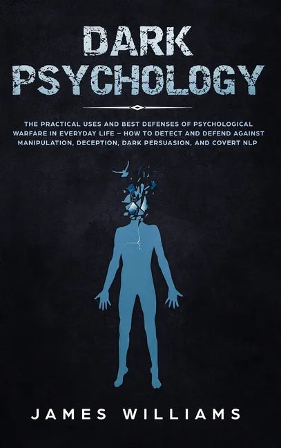 Dark Psychology: The Practical Uses and Best Defenses of Psychological Warfare in Everyday Life - How to Detect and Defend Against Manipulation, Decep - Hardcover