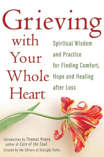 Grieving with Your Whole Heart: Spiritual Wisdom and Practice for Finding Comfort, Hope and Healing After Loss - Paperback