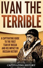 Ivan the Terrible: A Captivating Guide to the First Tsar of Russia and His Impact on Russian History - Hardcover
