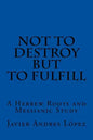 Not to Destroy but to Fulfill: A Hebrew Roots and Messianic Study - Paperback