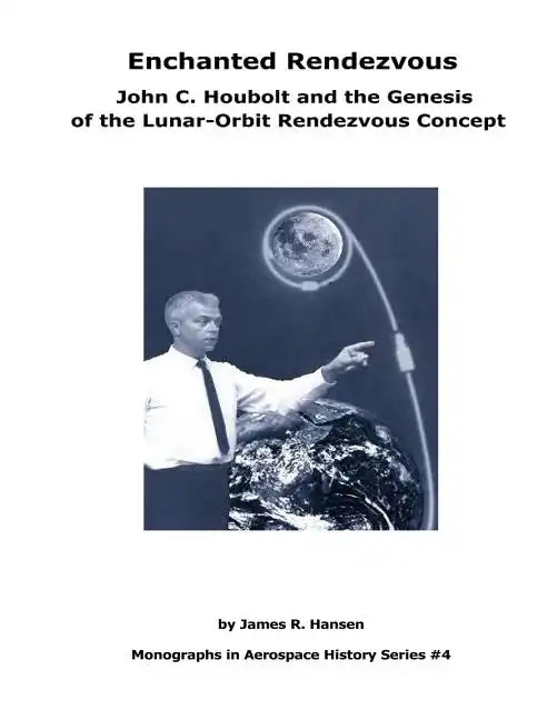 Enchanted Rendezvous: John C. Houbolt and the Genesis of the Lunar-Orbit Rendezvous Concept: Monographs In Aerospace History Series #4 - Paperback