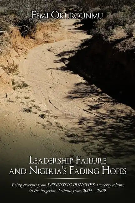 Leadership Failure and Nigeria's Fading Hopes: Being excerpts from PATRIOTIC PUNCHES a weekly column in the Nigerian Tribune from 2004 - 2009 - Paperback