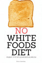 No White Foods Diet: A Beginner's Step by Step Guide with Recipes and a Meal Plan - Paperback