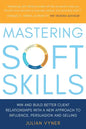 Mastering Soft Skills: Win and Build Better Client Relationships with a New Approach to Influence, Persuasion and Selling - Paperback