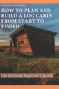 How to Plan and Build A Log Cabin from Start to Finish: The Ultimate Beginner's Guide - Paperback