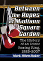 Between the Ropes at Madison Square Garden: The History of an Iconic Boxing Ring, 1925-2007 - Paperback