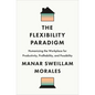 The Flexibility Paradigm: Humanizing the Workplace for Productivity, Profitability, and Possibility - Hardcover