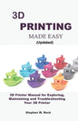 3D PRINTING MADE EASY (updated): 3D Printer Manual for Exploring, Maintaining and Troubleshooting Your 3D Printer - Paperback