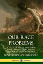 Our Race Problems: A Study of Racial Evolution and Conflicts from Ancient History to the Modern Day - Paperback